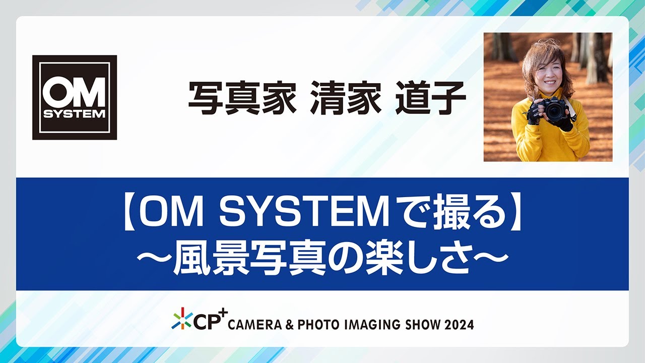 【CP+2024 OM SYSTEMステージ】 写真家　清家 道子【OM SYSTEMで撮る】～風景写真の楽しさ～
