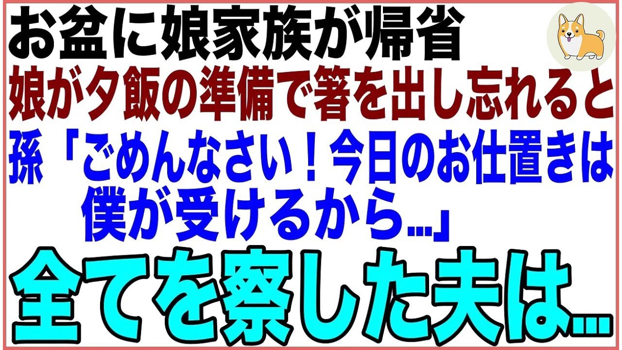 【スカッと】お盆に娘家族が帰省し、娘と2人で夕飯の準備。食卓に着くと箸を出し忘れている事に気付いた孫が娘婿の顔色を伺い「ごめんなさい！今日のお仕置きは僕が受けるから…」全てを察