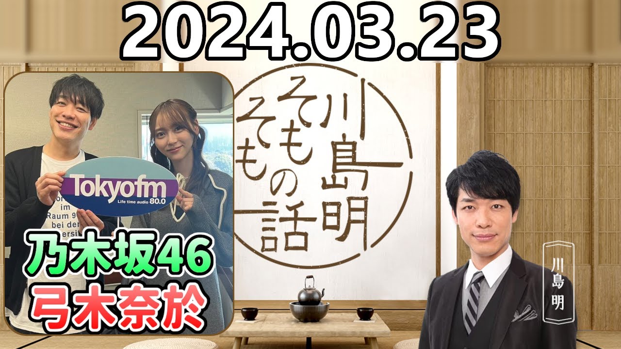 【2024.03.23】川島明そもそもの話【ゲスト：弓木奈於 (乃木坂46) 】