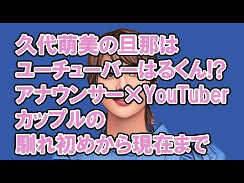 久代萌美の旦那はユーチューバーはるくん！？アナウンサー×YouTuberカップルの馴れ初めから現在まで