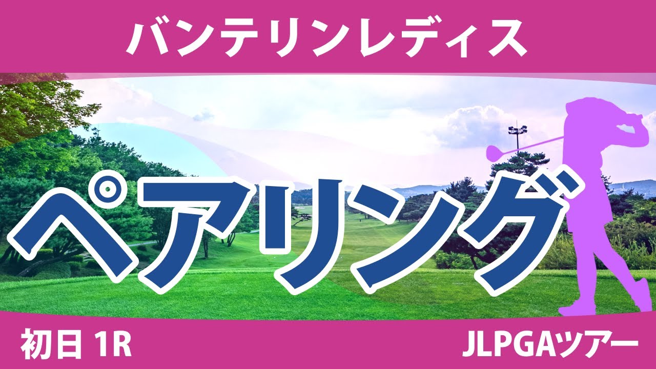 バンテリンレディス 初日 1R ペアリング 注目組は18組 竹田麗央 岩井明愛 山下美夢有