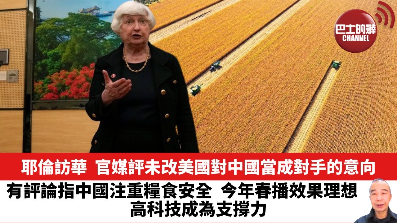 【晨早直播】耶倫訪華，官媒評未改美國對中國當成對手的意向。有評論指中國注重糧食安全，今年春播效果理想，高科技成為支撐力。24年4月7日