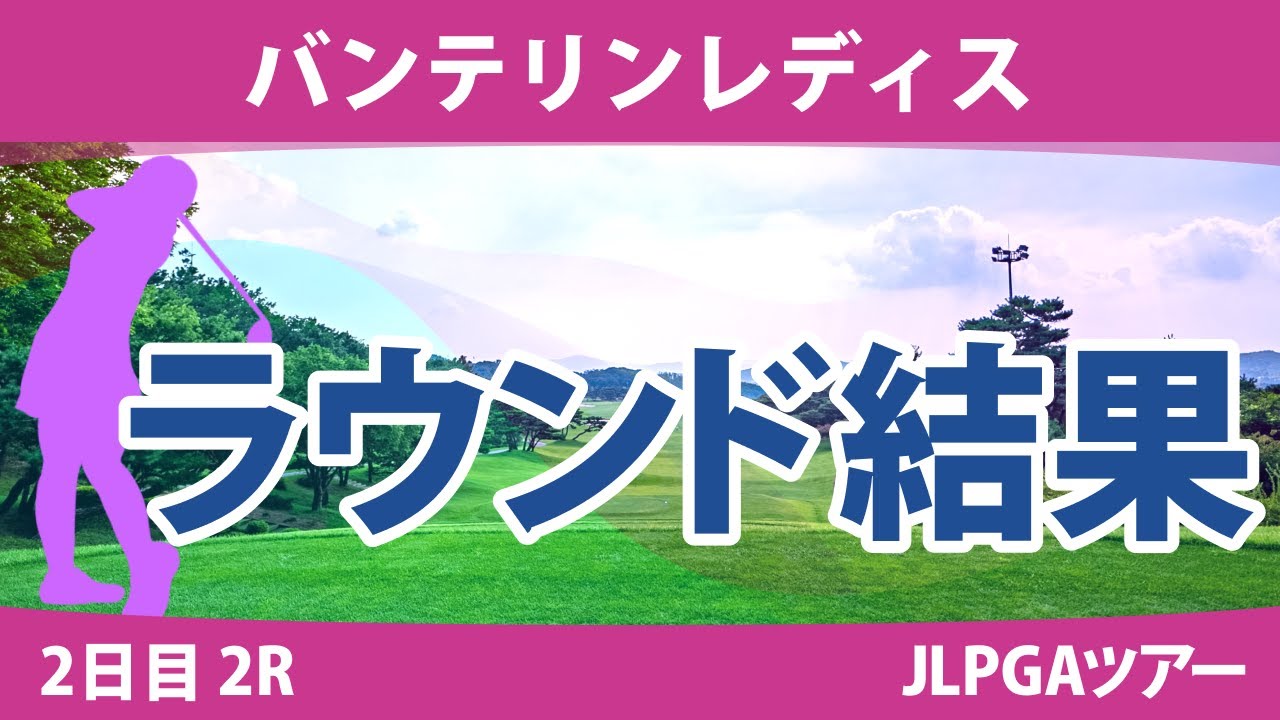 バンテリンレディス 2日目 2R 岩井明愛 尾関彩美悠 竹田麗央 小西瑞穂 小祝さくら 桑木志帆 脇元華 鈴木愛 村田理沙 河本 結 宮田成華 アンシネ 鶴岡果恋 天本ハルカ 佐久間朱莉 永井花奈