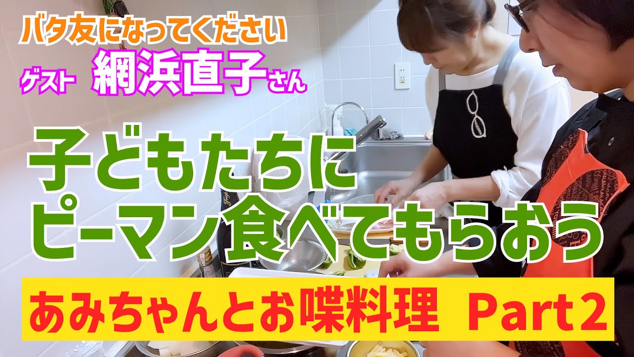 巻き巻きで子どもたちにピーマン食べてもらおう！あみちゃんとお喋動画パート２〜バタ友になってください②【ゲスト・網浜直子さん】