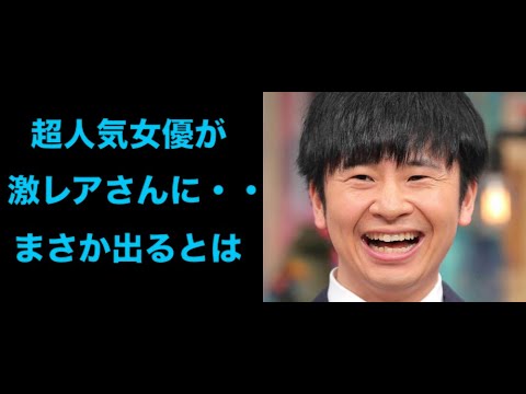 まさかの超人気女優が「激レアさん」現る　オードリー若林「ビックリ」ネットも衝撃「まさか出るとは」