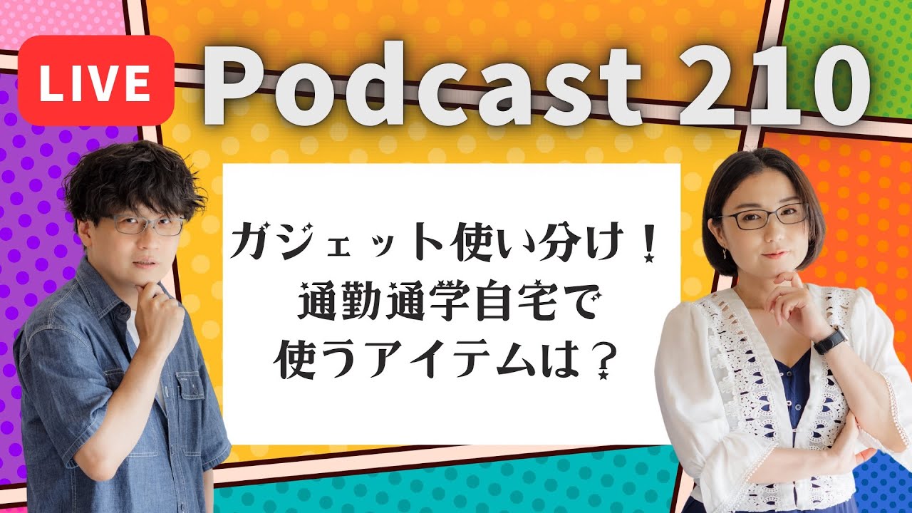 【Podcast Live】ep.210：ガジェット使い分け！通勤・通学・自宅で使うアイテムは？