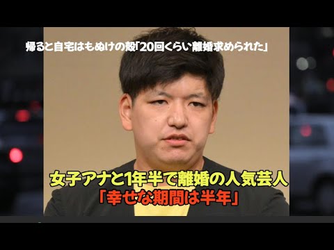女子アナと１年半で離婚の人気芸人「幸せな期間は半年」帰ると自宅はもぬけの殻「２０回くらい離婚求められた」原因が驚愕すぎた。。