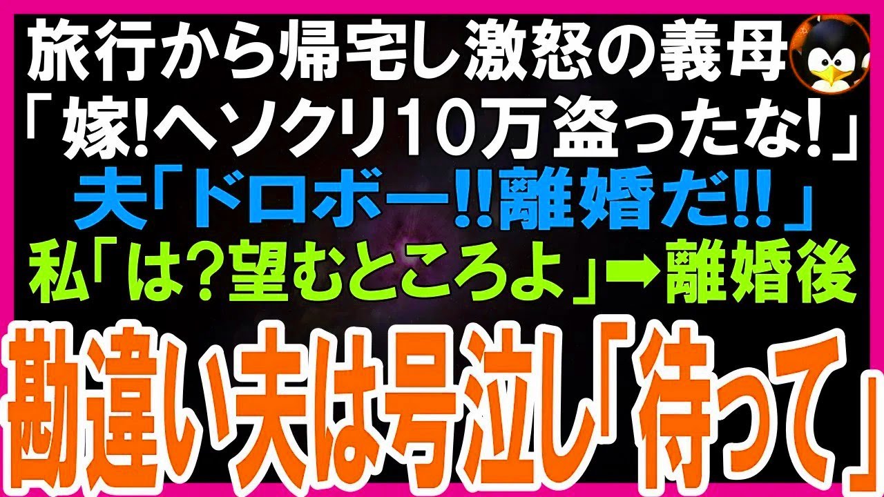 【スカッとする話】旅行から帰宅するなり義母の怒声「嫁！ヘソクリ10万盗ったな！」夫「ドロボー！離婚だ！」見に覚えのない私「は？いいのね？望むところよｗ」→離婚後、勘違