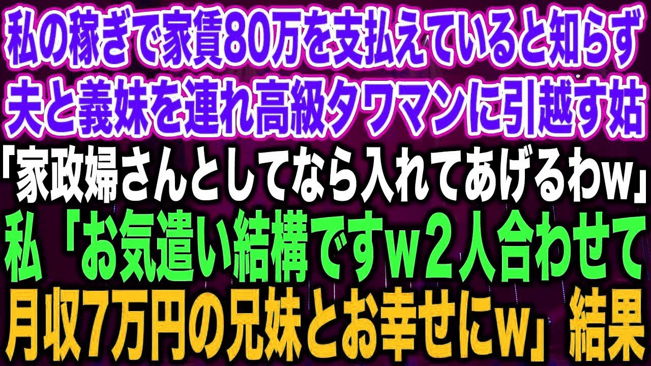 【スカッとする話】私の稼ぎで家賃80万を支払えていると知らず夫と義妹を連れ高級タワマンに引越す姑「家政婦ならいいわよw」私「お気遣い結構ですw２人合わせて月収7万円の兄妹とお幸せにw」結果【修羅場】
