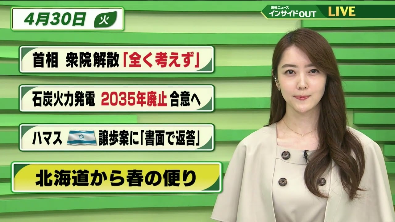 【今日のニュース 4月30日】「首相 衆院解散”まったく考えず”」「石炭火力発電 2035年廃止合意へ」「ハマス イスラエル譲歩案に"書面で返答"」「北海道から春の便り」