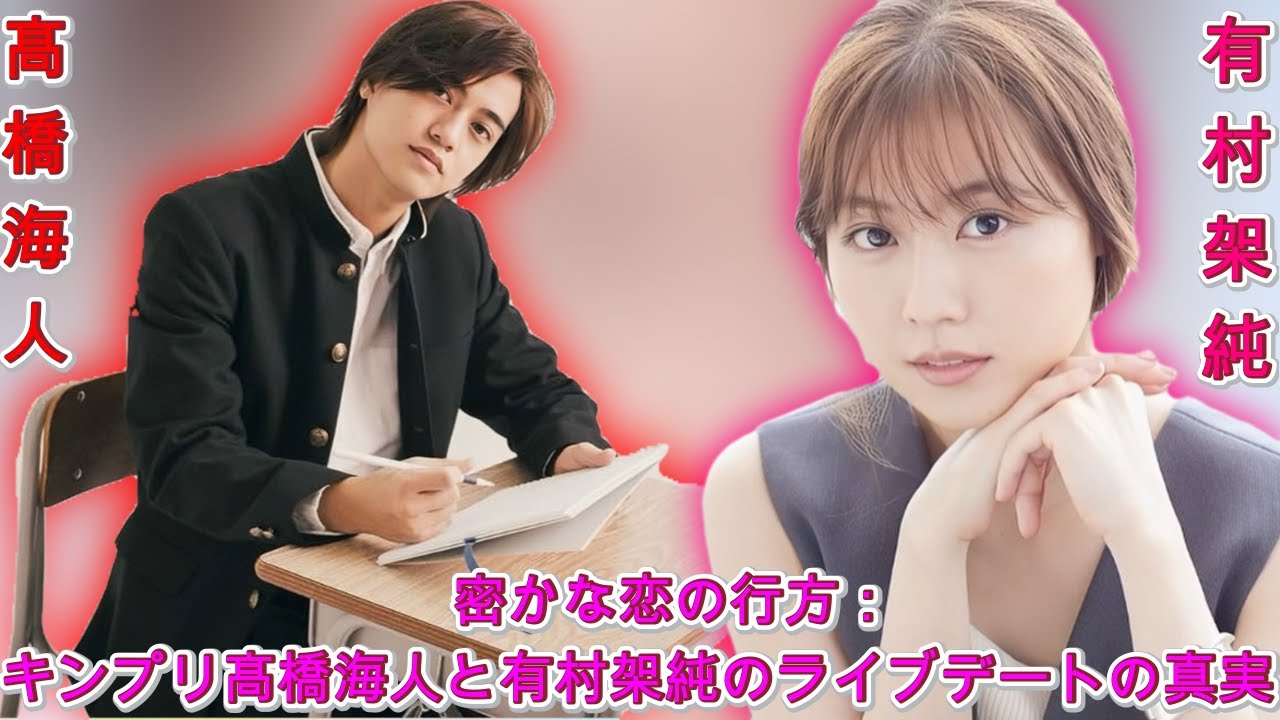 密かな恋の行方：キンプリ髙橋海人と有村架純のライブデートの真実| エンタメジャパン