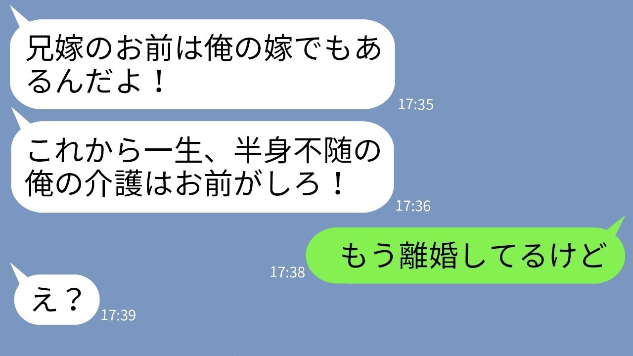 【LINE】兄嫁の私を自分の嫁扱いする義弟が事故で半身不随に「嫁なら俺の介護もしろ！」→勘違いしている自己中男に私が衝撃の事実を伝えた時の反応がwww