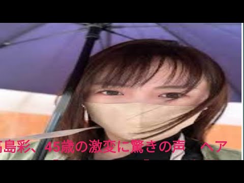 高島彩、45歳の激変に驚きの声　ヘアカットで「別人みたい」「なんか新鮮」「お顔が全然違う」