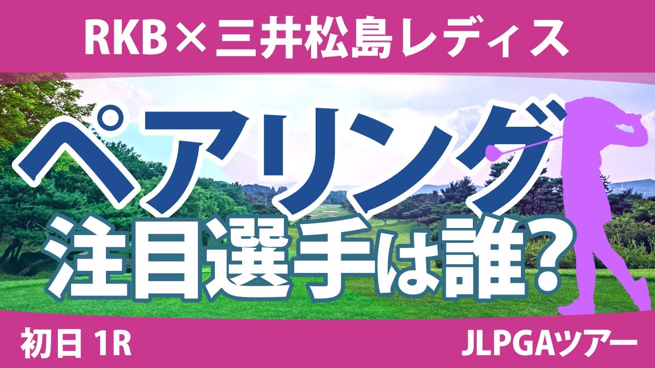 RKB×三井松島レディス 初日 1R ペアリング ひとり語る 河本結 臼井麗香 原英莉花 佐久間朱莉 竹田麗央 菅沼菜々 尾関彩美悠 鈴木愛 小祝さくら 山下美夢有 岩井千怜 岩井明愛 鶴岡果恋