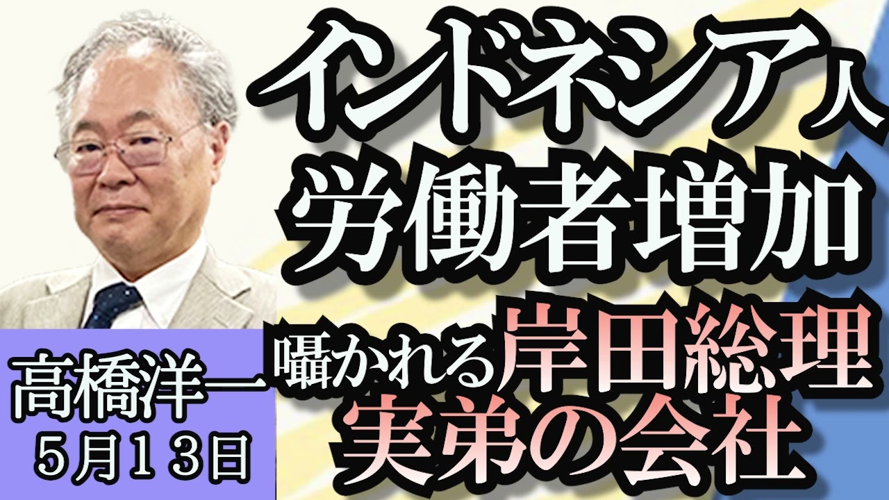 高橋洋一「インドネシア人労働者、５年で2.9倍、囁かれる岸田総理の弟の会社」「護衛艦を撮影したドローン動画について」「石炭火力発電、日本の技術を輸出すべき」「マイナカード偽造で携帯乗っ取り」５月１３日