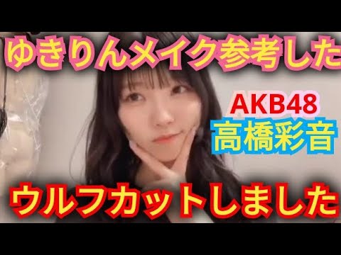 AKB48【高橋彩音】ウルフカットにしたよ