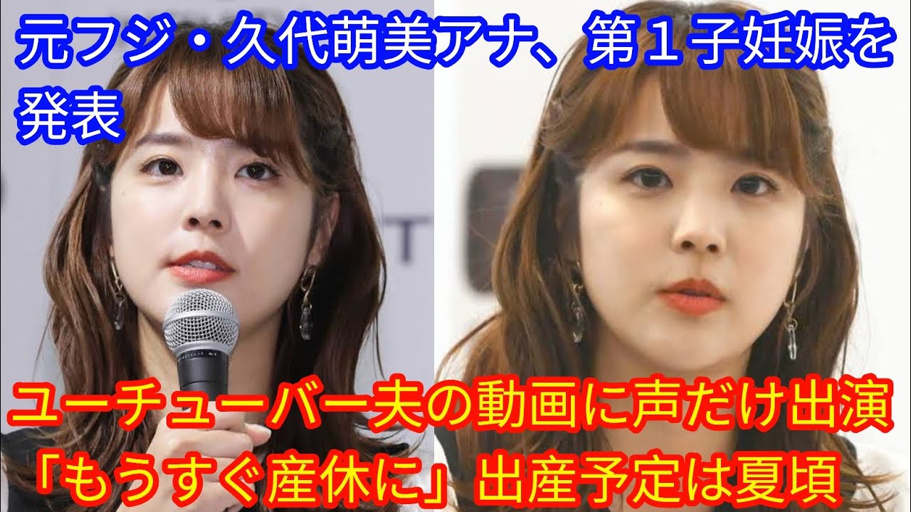 元フジ・久代萌美アナ、第１子妊娠を発表　ユーチューバー夫の動画に声だけ出演「もうすぐ産休に」[japan News]出産予定は夏頃
