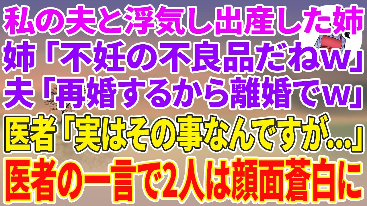 【スカッとする話】私の夫と浮気し出産した姉「不妊の不良品だねｗ」夫「再婚するから離婚でｗ」→医者「実はその事なんですが…」医者の一言で2人は顔面蒼白に