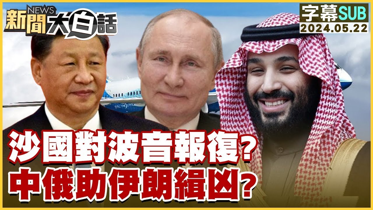 [SUB]沙國對波音報復？中俄助伊朗緝凶？ 新聞大白話 20240522 (字幕版)