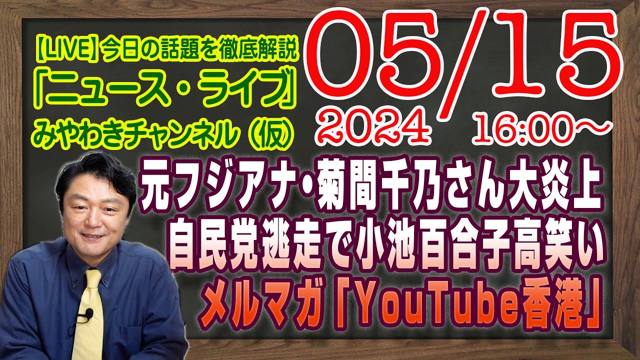 【LIVE】元フジアナ・菊間千乃さん大炎上。つばさの資金源。自民党逃走で小池百合子の高笑い。メルマガ限定「YouTube香港」｜最新情報を徹底解説「みやチャン・ニュース・ライブ」（令和６年５月１５日）