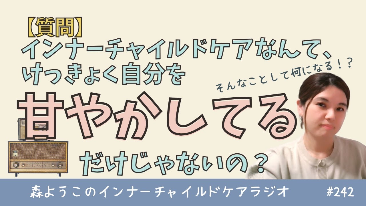 #242　インナーチャイルドケアなんて、自分を甘やかしてるだけじゃない？【質問】
