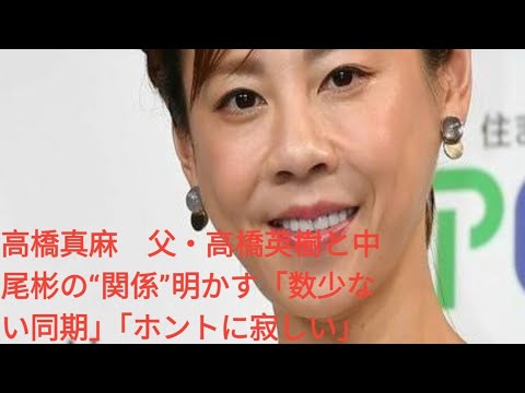 高橋真麻　父・高橋英樹と中尾彬の“関係”明かす「数少ない同期」「ホントに寂しい」