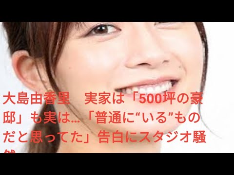 大島由香里　実家は「500坪の豪邸」も実は…「普通に“いる”ものだと思ってた」告白にスタジオ騒然