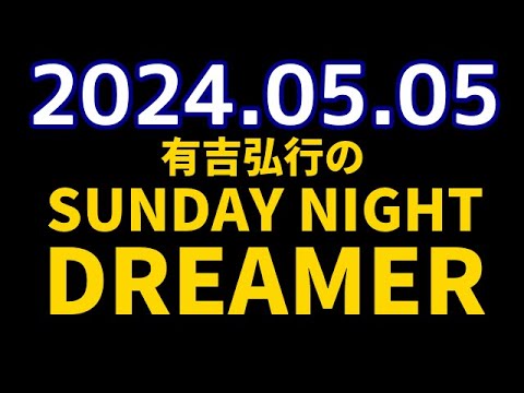 有吉弘行のSUNDAY NIGHT DREAMER　2024年05月05日【ゴールデンウィークレポート】