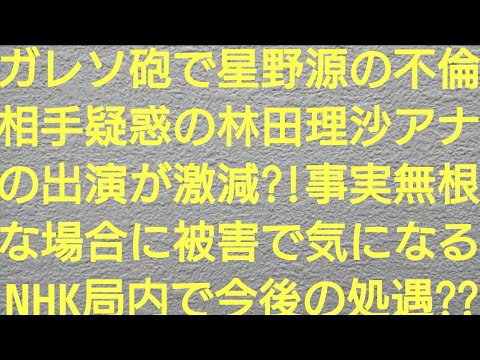 ガレソ砲で星野源の不倫相手疑惑の林田理沙アナの出演が激減？！事実無根な場合に被害で気になるNHK局内で今後の処遇？？【滝沢ガレソ・林田理沙・NHK・新垣結衣・東スポWeb・女性自身・逃げ恥・恋ダンス】