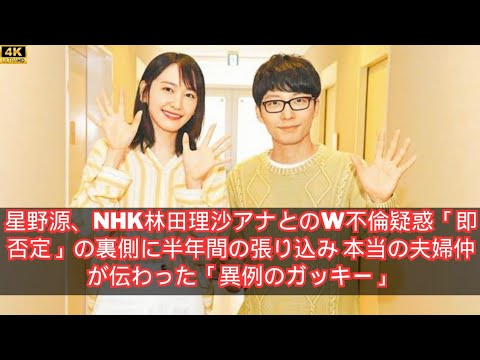 星野源、NHK林田理沙アナとのW不倫疑惑「即否定」の裏側に半年間の張り込み 本当の夫婦仲が伝わった「異例のガッキー」