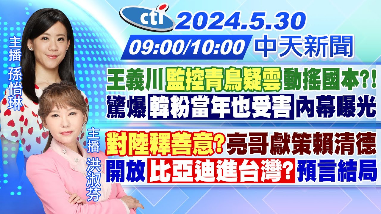 【5/30即時新聞】王義川"監控青鳥疑雲"動搖國本?! 驚爆韓粉當年也受害內幕曝光｜"對陸釋善意?"亮哥獻策賴清德 開放比亞迪進台灣?預言結局｜孫怡琳 洪淑芬報新聞 20240530 @CtiTv
