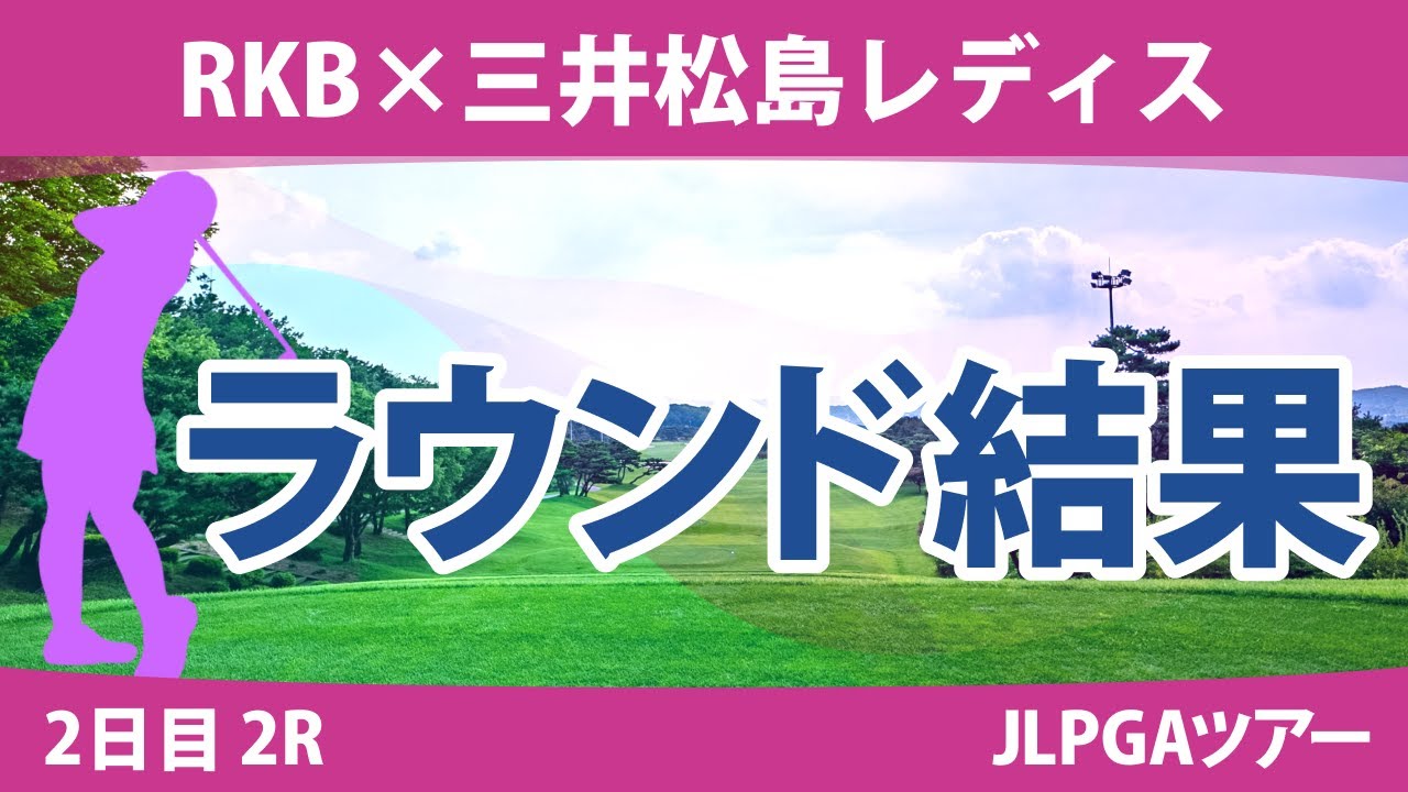 RKB×三井松島レディス 2日目 2R 岩井千怜 佐久間朱莉 山下美夢有 菅沼菜々 小祝さくら 木戸愛 鈴木愛 吉本ひかる 臼井麗香 小滝水音 森田遥 河本結 原英莉花 竹田麗央 鶴岡果恋 櫻井心那