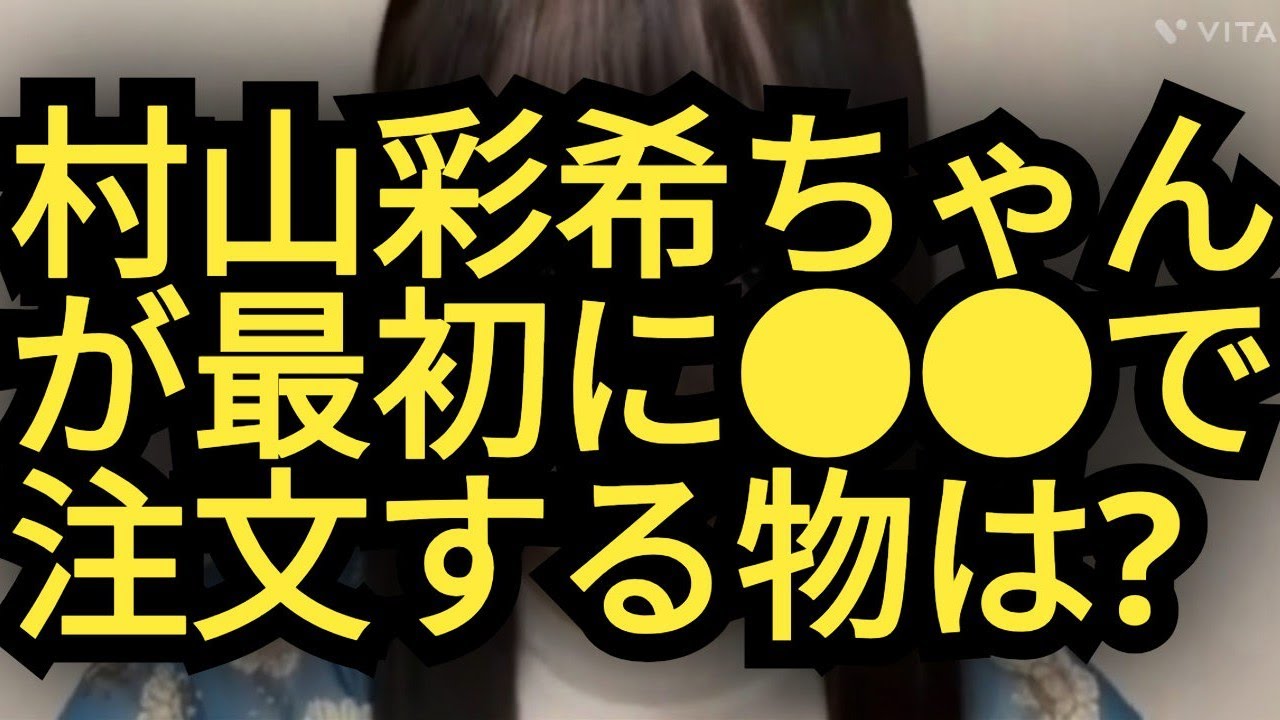 村山彩希ちゃんが、●●で最初に注文するものは…?