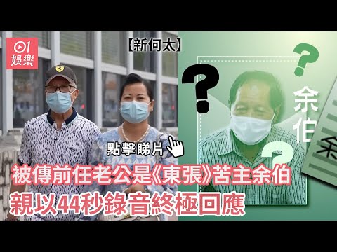 新何太被傳前任老公是《東張》苦主余伯 親以44秒錄音終極回應｜01娛樂｜東張西望｜苦主｜余伯｜何伯｜新何太｜前夫