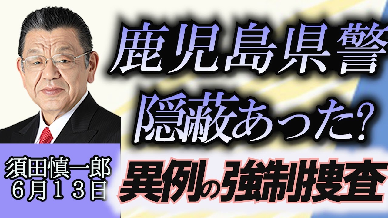 須田慎一郎「鹿児島県警漏えい問題、そもそも県警による隠蔽があったのか？異例の強制捜査とは？」６月１３日
