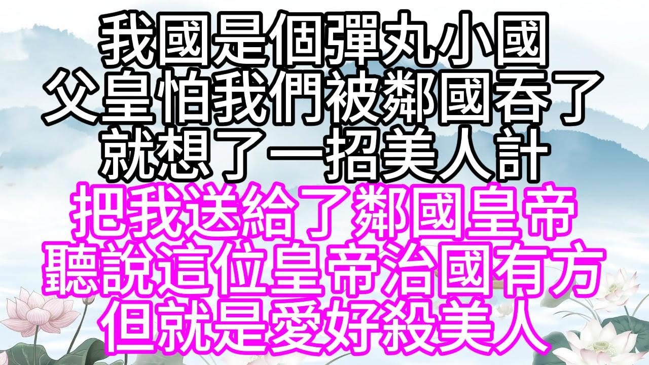 我國是個彈丸小國，父皇怕我們被鄰國吞了，就想了一招美人計，把我送給了鄰國皇帝，聽說這位皇帝治國有方，但就是愛好殺美人【幸福人生】