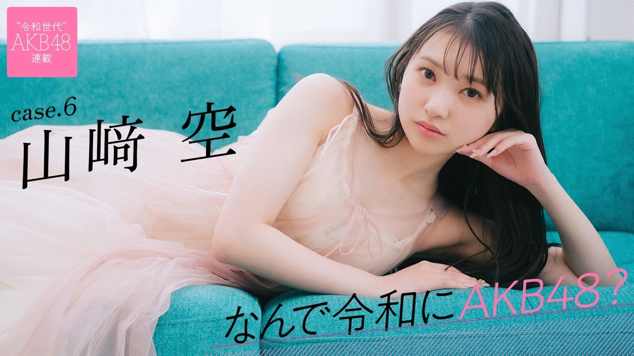 【#山﨑空】後編「渡辺麻友さんに憧れてニックネームを“そらら”にしました」――なんで令和にAKB48？ Case.6 山﨑空【#AKB48】