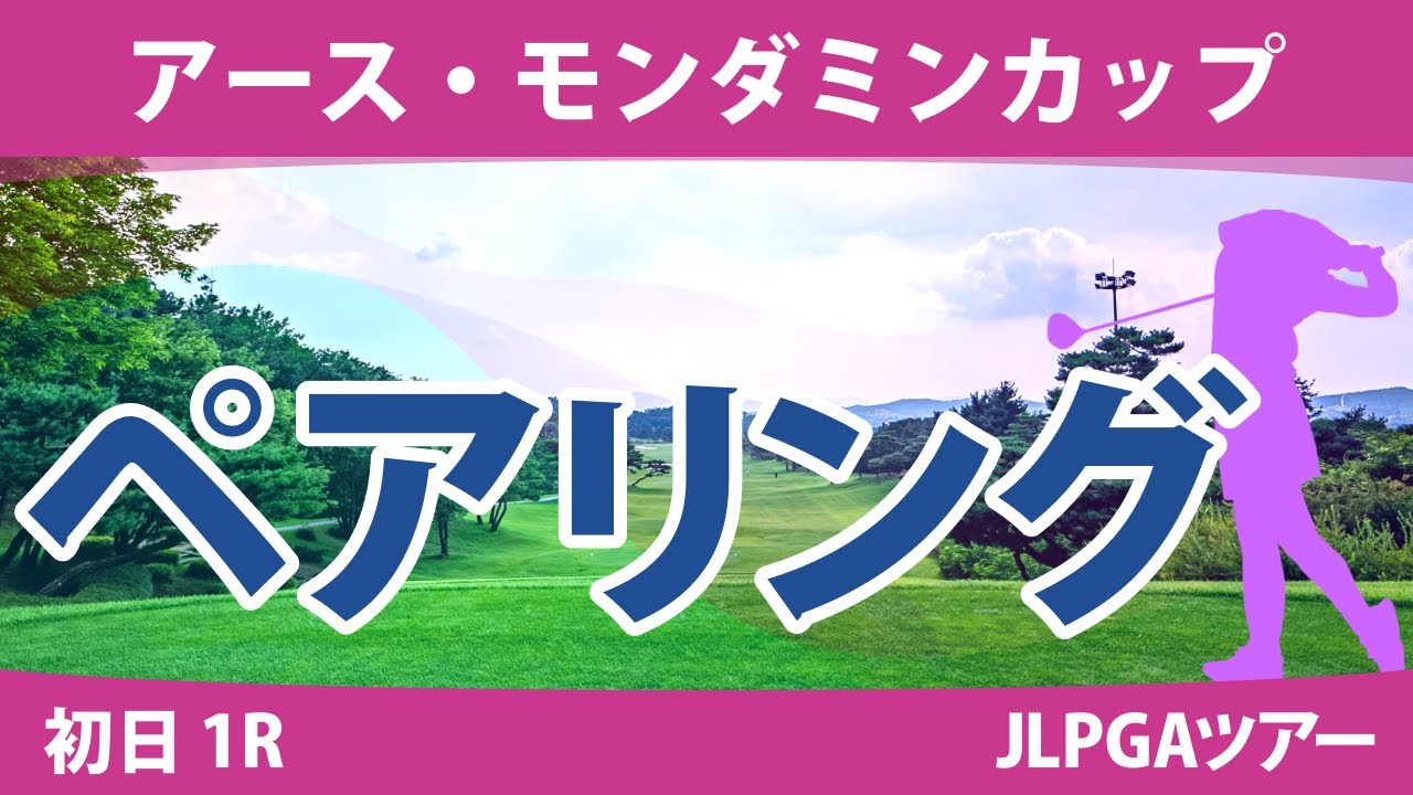 アース・モンダミンカップ 初日 1R ペアリング 注目組は24組 小祝さくら 三ヶ島かな 34組 新垣比菜 河本結 36組 原英莉花 政田夢乃