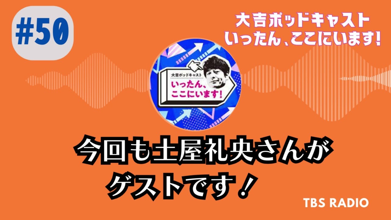 #50　今回も土屋礼央さんがゲストです！,大吉ポッドキャスト　いったん、ここにいます！ by TBS RADIO