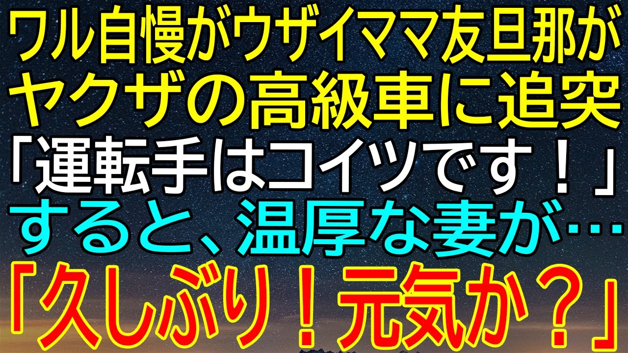 ワル自慢がウザイママ友旦那がヤクザの高級車に追突！驚愕の真実が明らかに…温厚な妻が意外な一言を口に！