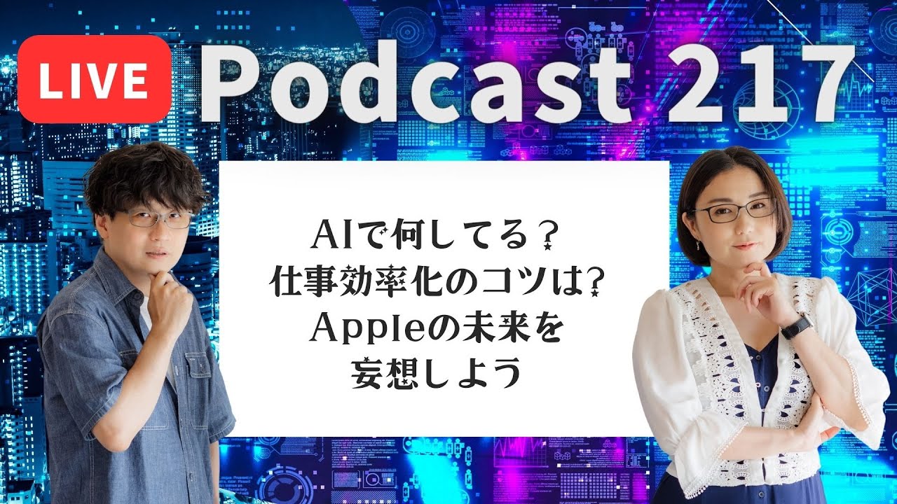 【Podcast Live】ep. 217：AIで何してる？仕事効率化のコツは？Appleの未来を妄想しよう