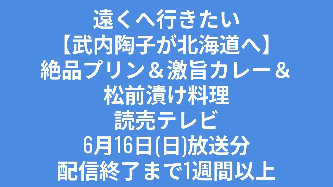 TVerで見れます　遠くへ行きたい【武内陶子が北海道へ】絶品プリン＆激旨カレー＆松前漬け料理　読売テレビ6月16日(日)放送分配信終了まで1週間以上