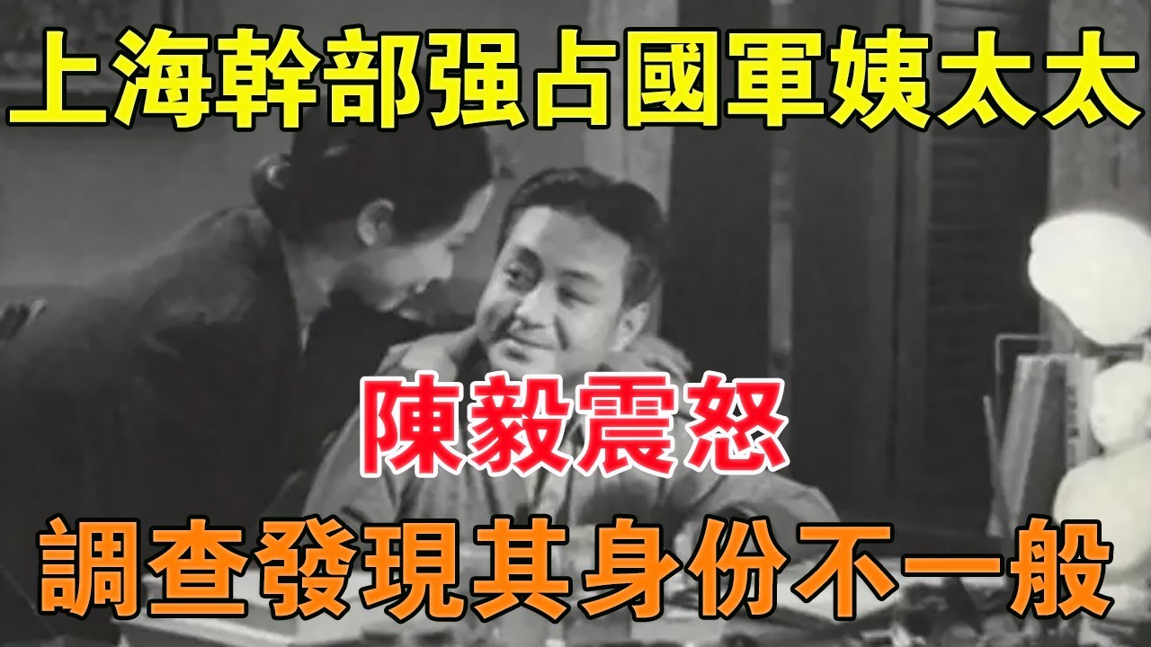 1949年上海干部強占國軍姨太太，陳毅震怒，調查發現其身份不一般 【舊時風云】