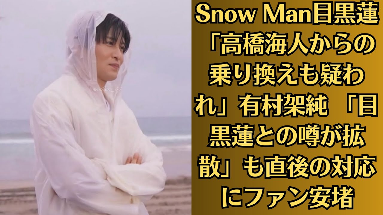 Snow Man目黒蓮「高橋海人からの乗り換えも疑われ」有村架純 「目黒蓮との噂が拡散」も直後の対応にファン安堵