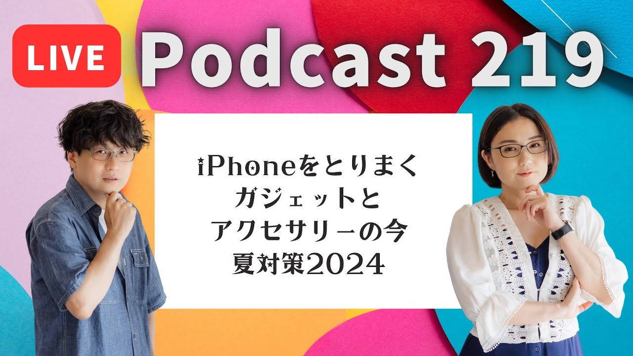 【Podcast Live】ep. 219：iPhoneをとりまくガジェットとアクセサリーの今、夏対策2024