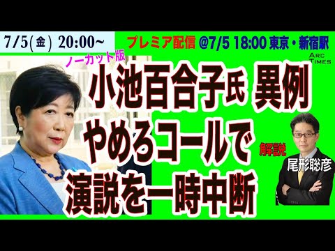 【小池百合子氏、やめろコールで演説一時中断の異例(ノーカット版)＠7/15 18:00~ バスタ新宿 ＋ 解説・尾形聡彦】7/5(金) 20:00~プレミア配信