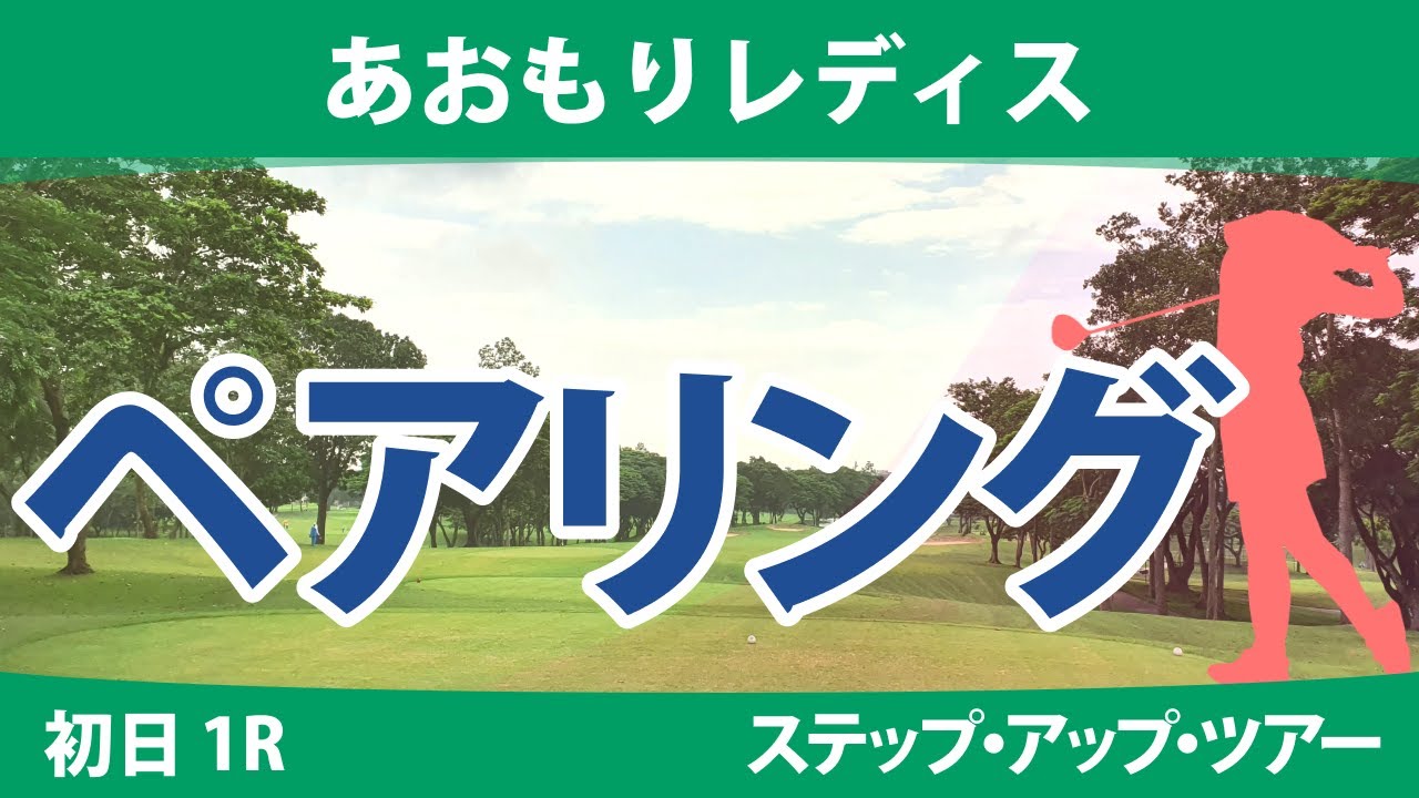 あおもりレディス 初日 1R ペアリング 注目組は9組 藤井美羽 @六車日那乃 泉田琴菜 清本美波 14組 石川怜奈 下川めぐみ 葭葉ルミ 永嶋花音