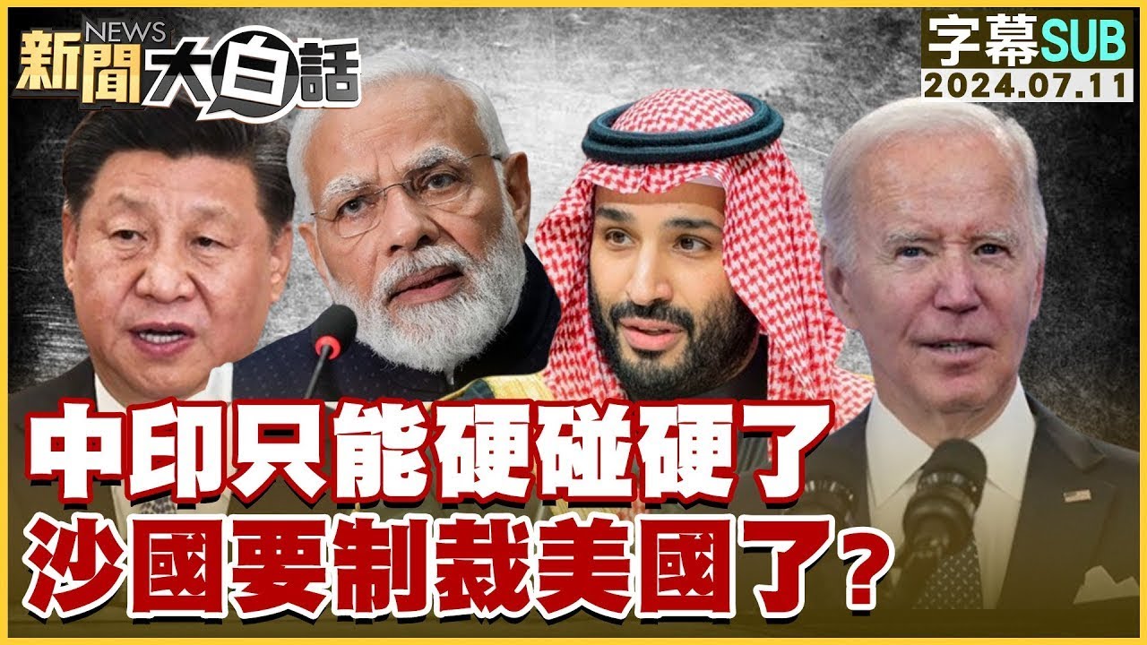 [SUB]中印只能硬碰硬了 沙國要制裁美國了？ 新聞大白話 20240711 (字幕版)