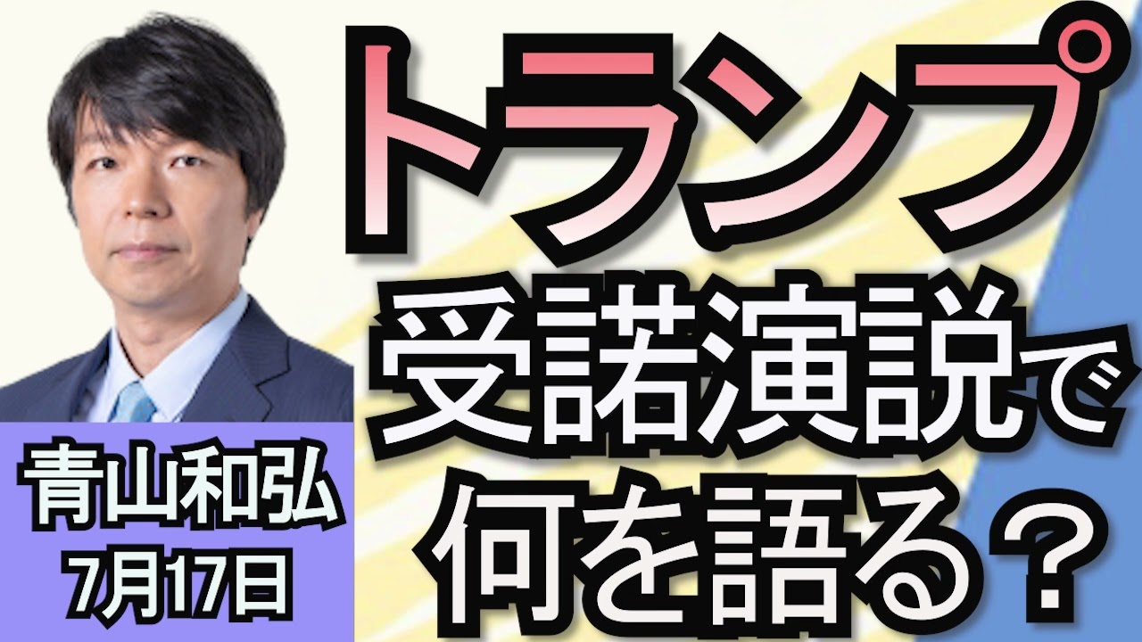青山和弘「トランプ氏正式に共和党の大統領候補に」「東京都知事選から１０日　蓮舫氏、石丸氏の今後は？」「自民党総裁選、立憲民主党代表選はどうなる？」７月１７日