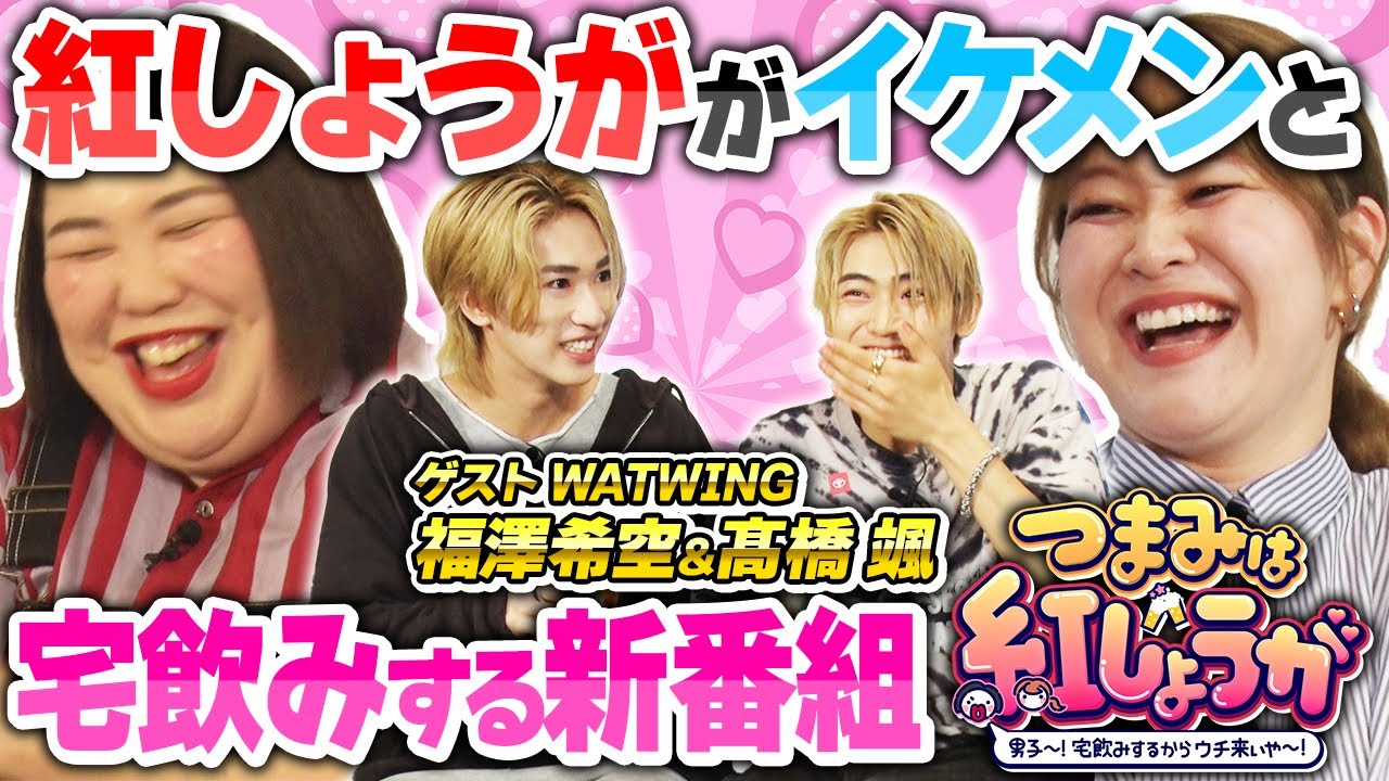 【新番組 つまみは紅しょうが 】紅しょうががWATWING福澤希空＆髙橋颯と宅飲み!!熊プロとWATWINGが手押し相撲でガチ勝負!?